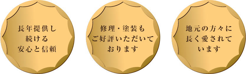 ■長年提供し続ける安心と信頼  ■修理・塗装もご好評いただいております  ■地元の方々に長く愛されています